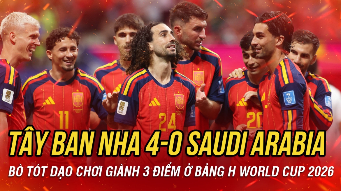 Kết quả World Cup 2026 hôm nay 22-6: Tây Ban Nha thắng nhàn nhã trước Saudi Arabia